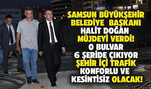 Samsun Büyükşehir Belediye Başkanı Doğan duyurdu! Recep Tayyip Erdoğan Bulvarı 6 şeride çıkarılacak