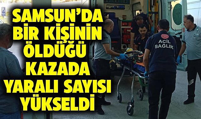 Samsun'da 1 kişinin öldüğü trafik kazasında yaralı sayısı 13'e yükseldi