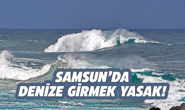 Samsun'da 16 Ağustos 2025 Cumartesi denize girmek yasak!