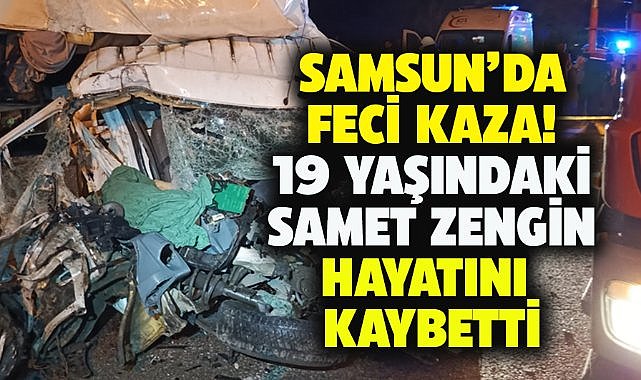 Samsun'da 19 yaşındaki Samet Zengin feci kazada hayatını kaybetti