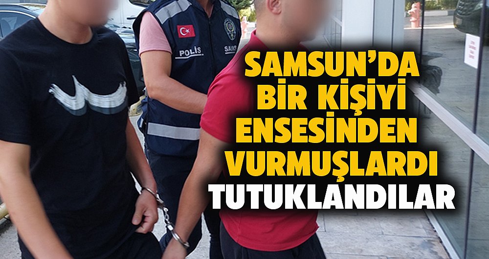 Samsun'da 21 yaşındaki şahsı ensesinden vuran 2 genç tutuklandı