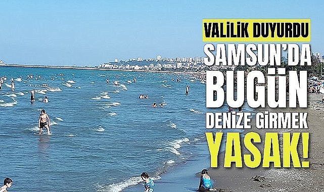 Samsun'da 23 Ağustos 2025 Cumartesi denize girmek yasak