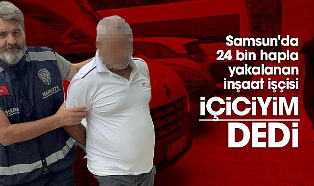 Samsun'da 24 bin hapla yakalanan inşaat işçisi "içici" olduğunu savundu