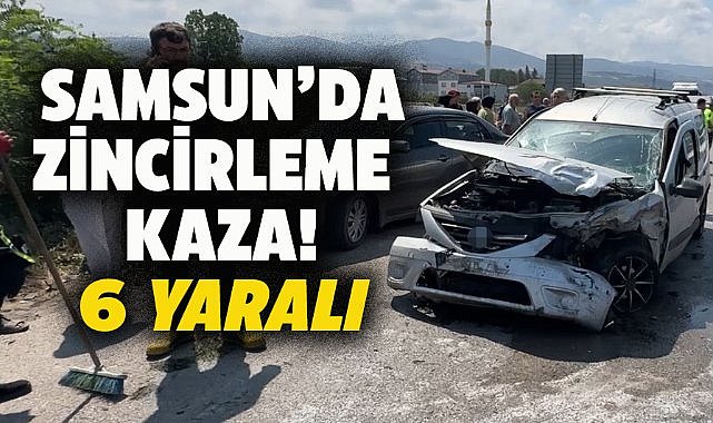 Samsun'da 3 araç birbirine girdi!  6 yaralı