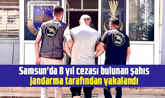 Samsun'da 8 yıl cezası bulunan şahıs jandarma tarafından yakalandı