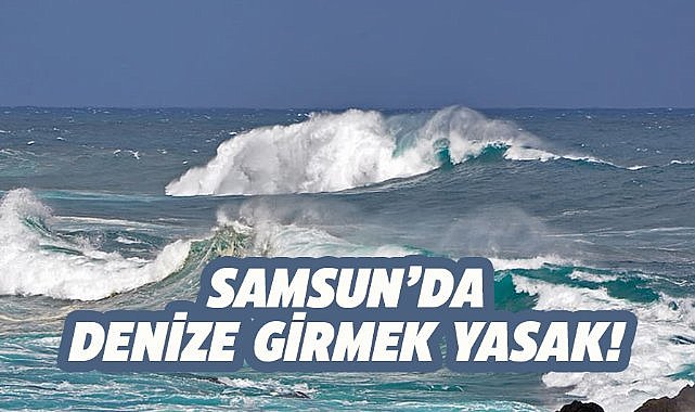 Samsun'da 9 Ağustos 2025 denize girmek yasak!