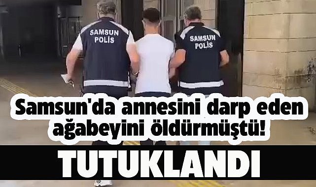 Samsun'da annesini darp eden ağabeyini öldürmüştü! Cezası kesinleşti! Tutuklandı