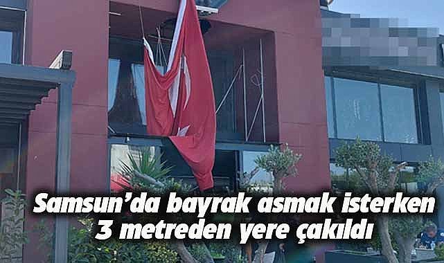Samsun'da bayrak asmak için çıktı! 3 metreden yere çakıldı 