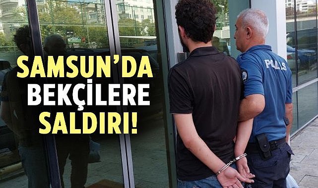 Samsun’da bekçilere saldırı!