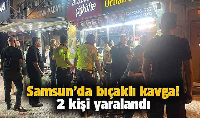 Samsun'da bıçaklı kavga! 2 kişi yaralandı