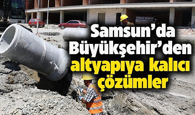Samsun'da Büyükşehirden altyapıya kalıcı çözümler