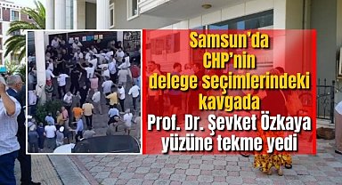Samsun’da CHP’nin delege seçimlerindeki kavgada Prof. Dr. Şevket Özkaya yüzüne tekme yedi