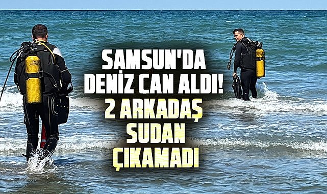 Samsun'da deniz can aldı! 2 arkadaş sudan çıkamadı