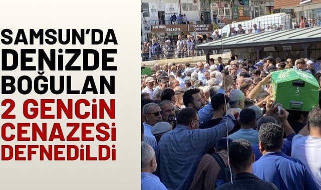 Samsun'da denizde boğulan 2 gencin cenazesi defnedildi
