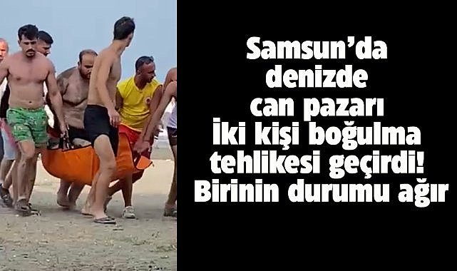 Samsun'da denizde can pazarı! 2 kişi boğulma tehlikesi değil! Birinin durumu ağır