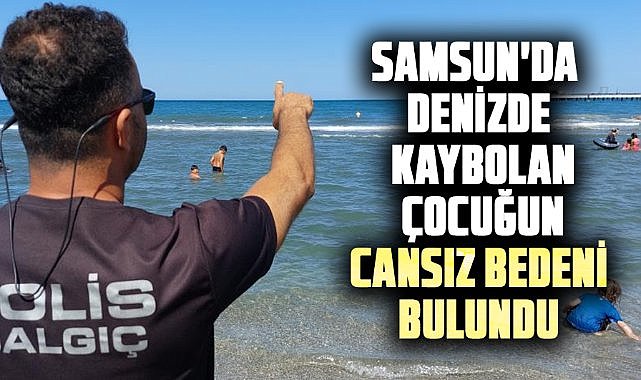 Samsun'da denizde kaybolan Salih Samet Kiraz'ın cansız bedeni bulundu