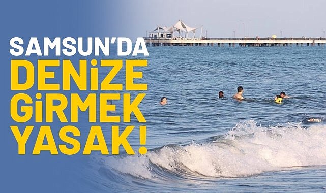 Samsun'da denize girmek yasak!