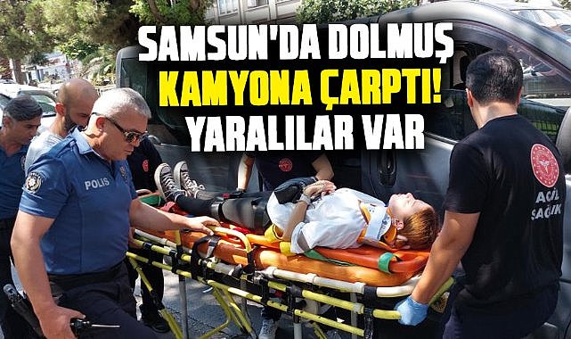 Samsun'da dolmuş kamyona çarptı! Yaralılar var