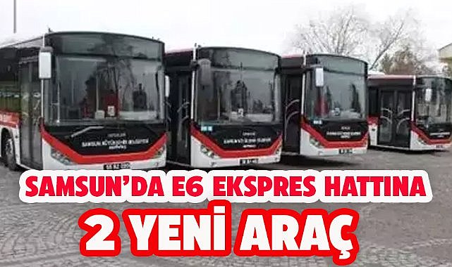 Samsun'da E6 Ekspres hattına 2 yeni araç! 