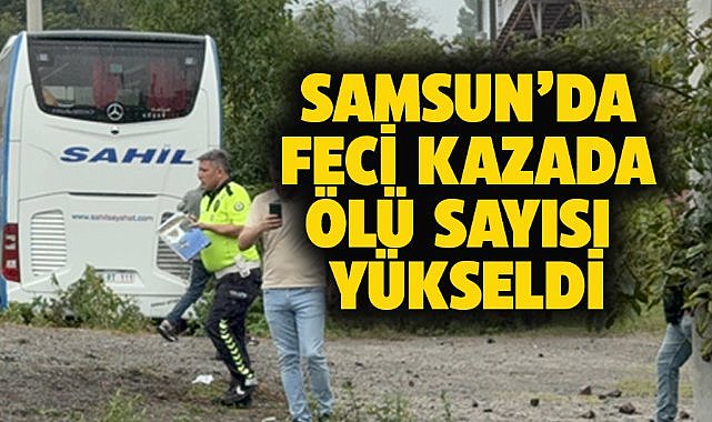 Samsun'da feci kazada ölü sayısı yükseldi