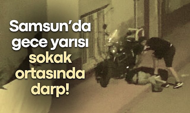 Samsun’da gece yarısı sokak ortasında darp!