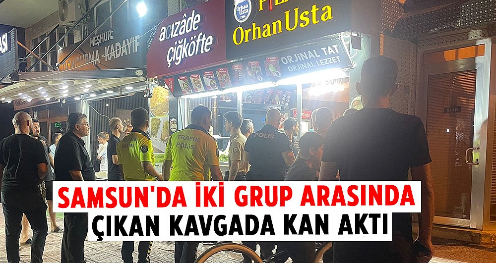 Samsun'da iki grup arasında çıkan kavgada kan aktı