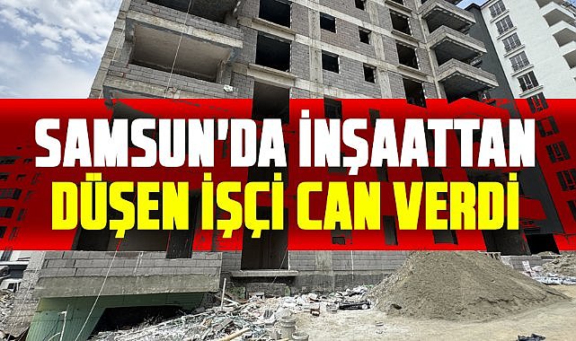 Samsun'da inşaattan düşen Ali Arslan can verdi