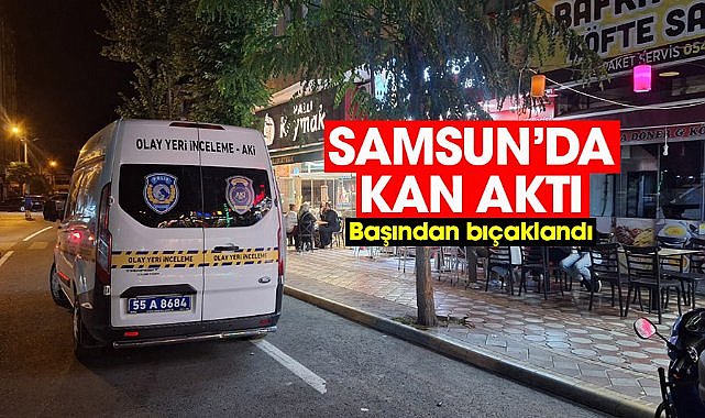 Samsun'da kan aktı! Başından bıçaklandı
