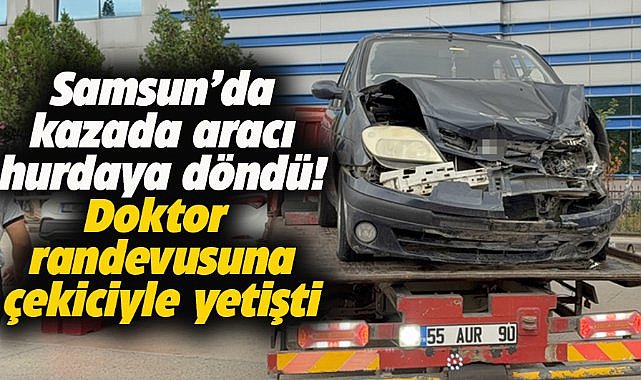 Samsun'da kazada aracı hurdaya döndü! Hastane randevusuna çekiciyle gitti