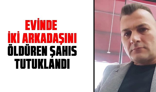 Samsun'da kendi evinde iki arkadaşını öldüren Erol Ay tutuklandı