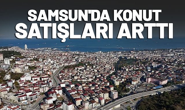 Samsun’da konut satışları 20 arttı