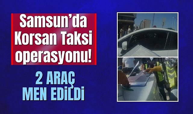 Samsun’da Korsan taksi operasyonu! 2 araç trafikten men edildi