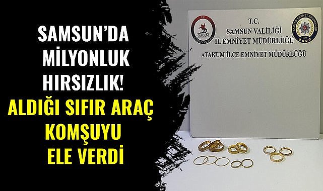 Samsun’da milyonluk hırsızlık! Aldığı sıfır araç komşuyu ele verdi
