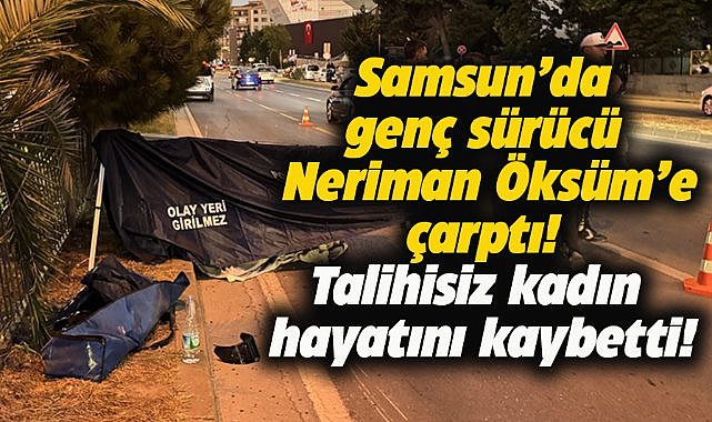 Samsun'da motosikletiyle Neriman Öksüm'e çarptı! Öksüm hayatını kaybetti