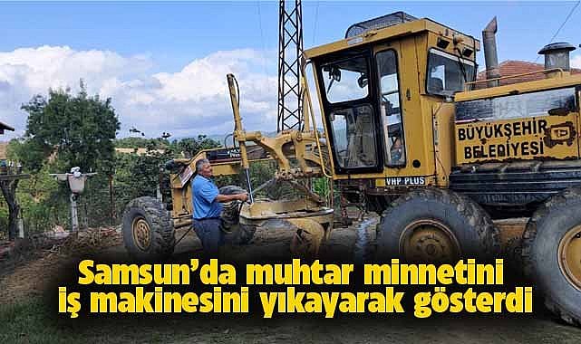 Samsun'da muhtar minnetini iş makinesini yıkayarak gösterdi