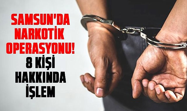 Samsun'da narkotik operasyonu! 8 kişi hakkında işlem