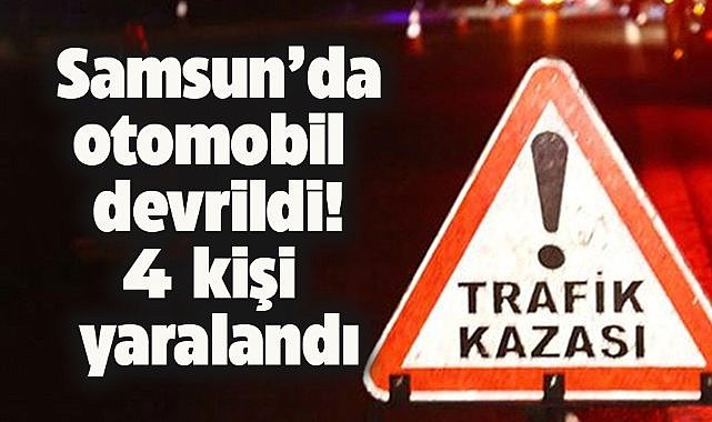Samsun'da otomobil devrildi! 4 kişi yaralandı
