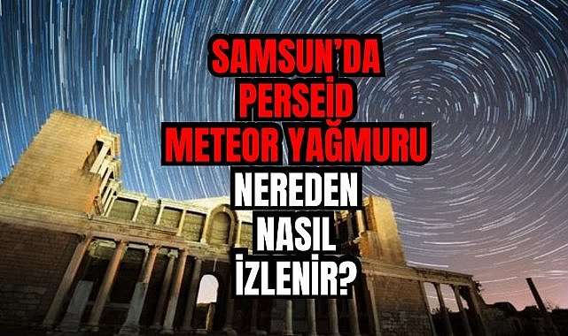 Samsun'da Perseid meteor yağmuru nereden nasıl izlenir?