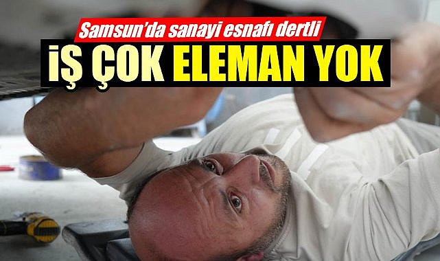 Samsun'da sanayi esnafı çalıştıracak eleman bulamıyor