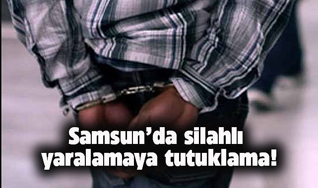 Samsun'da silahlı yaralamaya tutuklama!