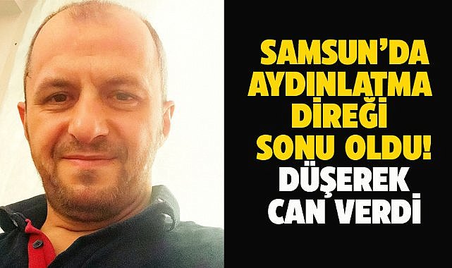 Samsun'da sokak lambasının ampulünü değiştirmek isterken can verdi