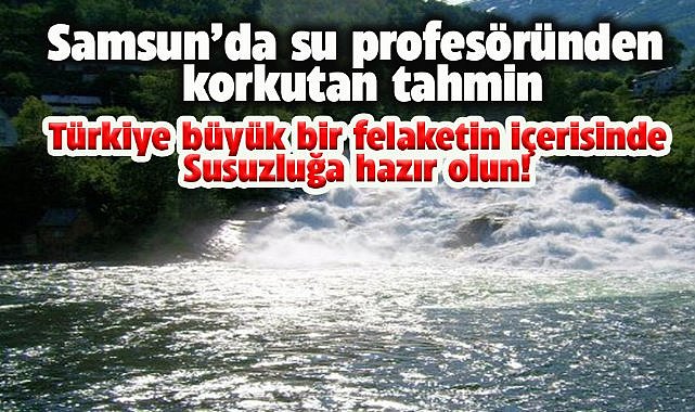 Samsun'da su profesörünün tahmini korkuttu! Su kısıtlamasına gidilecek