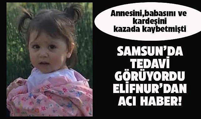 Samsun'da tedavi görüyordu! 3 yaşındaki Elifnur Çelik'ten acı haber