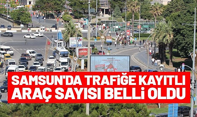 Samsun'da trafiğe kayıtlı araç sayısı belli oldu