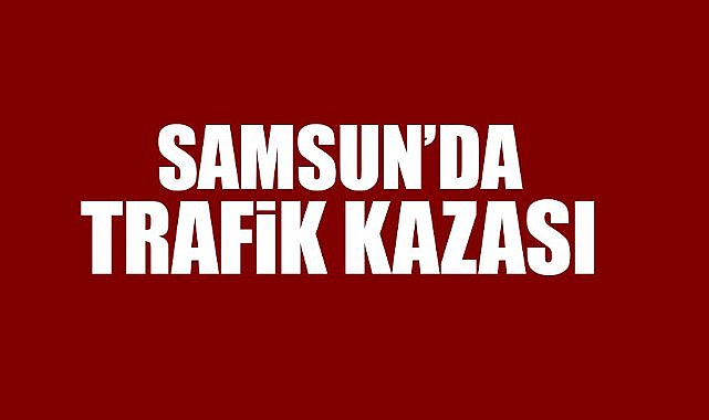 Samsun'da trafik kazası