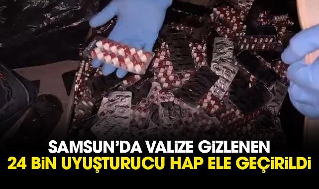 Samsun’da valize gizlenen 24 bin uyuşturucu hap ele geçirildi