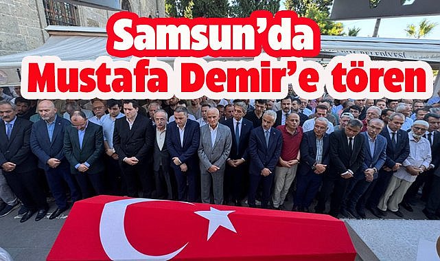 Samsun'da vefat eden eski Büyükşehir Belediye Başkanı Mustafa Demir'in cenazesi son yolculuğuna uğurlandı