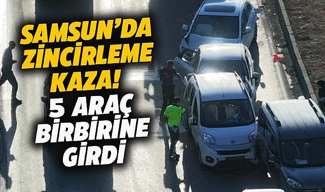 Samsun'da zincirleme kaza! 5 araç birbirine girdi!