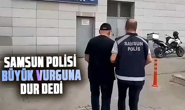 Samsun polisi büyük vurguna dur dedi