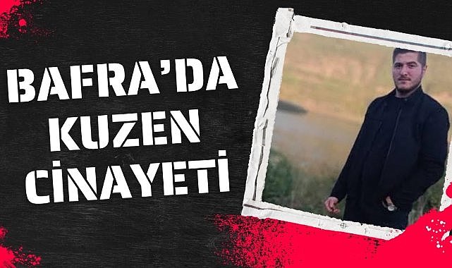 Samsun'un Bafra ilçesinde kuzenler arasında tartışma cinayetle sonuçlandı